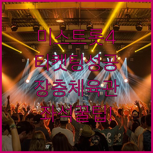미스트롯4 서울 콘서트 티켓팅 성공 전략과 장충체육관 좌석 배치