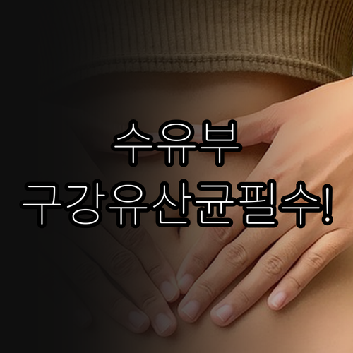 수유부 구강 건강 관리와 구강유산균 섭취 포인트